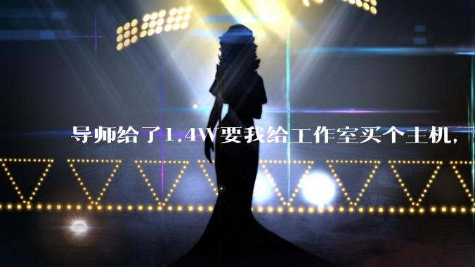 导师给了1.4W要我给工作室买个主机,是整机还是自己配?