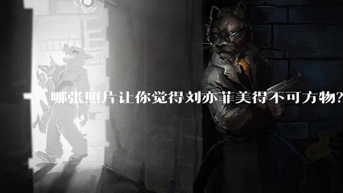 哪张照片让你觉得刘亦菲美得不可方物?