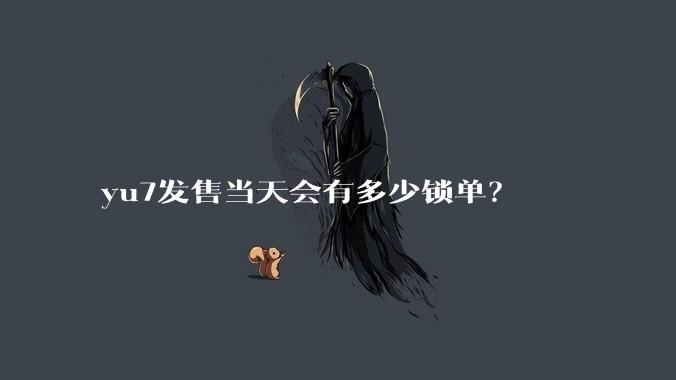 yu7发售当天会有多少锁单?