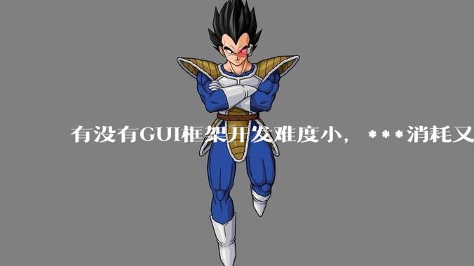 有没有GUI框架开发难度小,***消耗又不多,而且又跨平台?