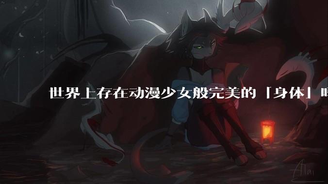 世界上存在动漫少女般完美的「身体」吗?