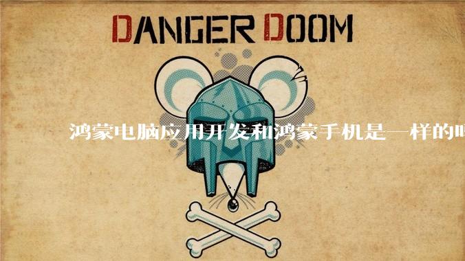 鸿蒙电脑应用开发和鸿蒙手机是一样的吗?