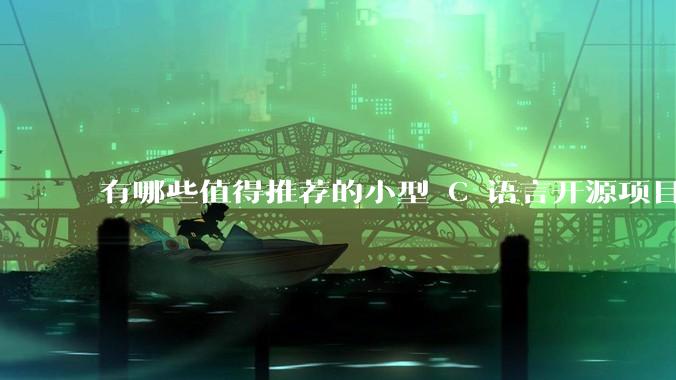 有哪些值得推荐的小型 C 语言开源项目？