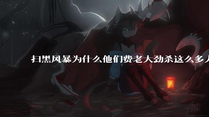 扫黑风暴为什么他们费老大劲杀这么多人不如直接把督导组干掉?