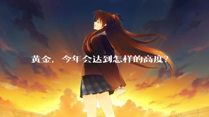 黄金,今年会达到怎样的高度?