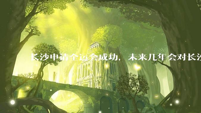 长沙申请全运会成功,未来几年会对长沙那些帮助,是否会加快长株潭融城以及经济发展?