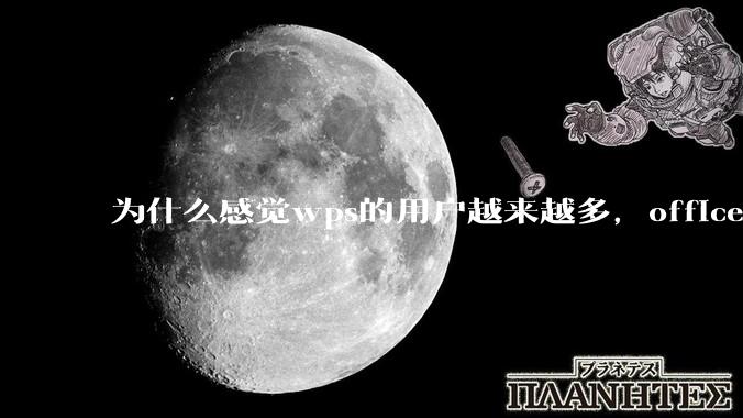 为什么感觉wps的用户越来越多,office没人用了?