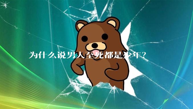 为什么说男人至死都是少年?