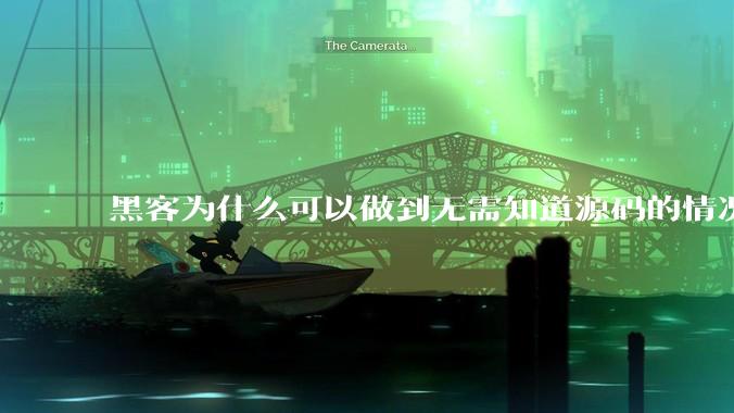黑客为什么可以做到无需知道源码的情况下找出系统漏洞？
