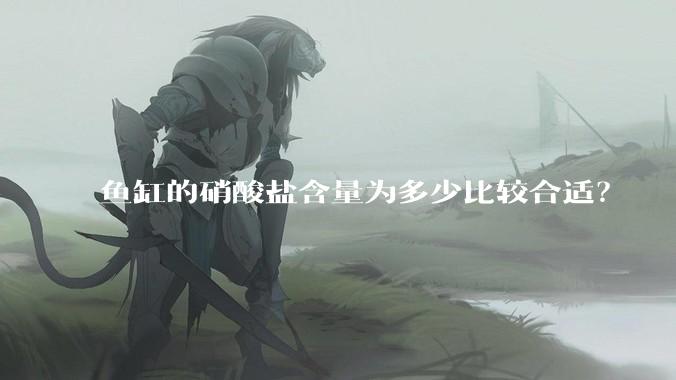 鱼缸的硝酸盐含量为多少比较合适？